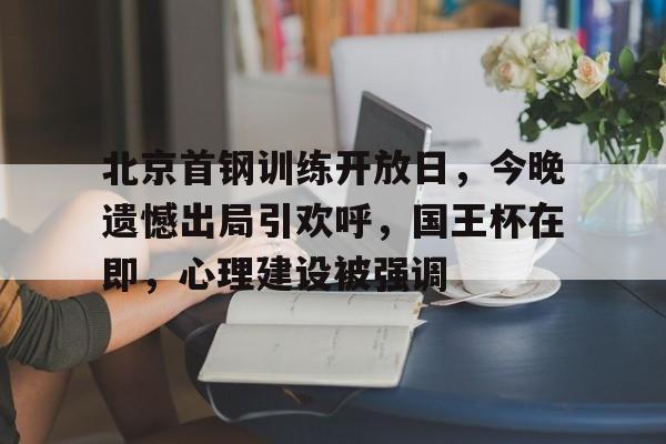 北京首钢训练开放日，今晚遗憾出局引欢呼，国王杯在即，心理建设被强调的简单介绍-爱游戏