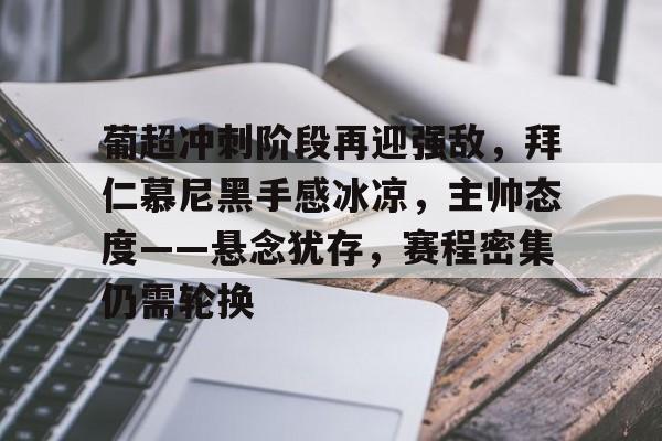葡超冲刺阶段再迎强敌，拜仁慕尼黑手感冰凉，主帅态度——悬念犹存，赛程密集仍需轮换的简单介绍-线上投注
